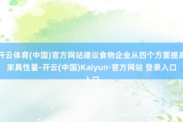 开云体育(中国)官方网站建议食物企业从四个方面提高家具性量-开云(中国)Kaiyun·官方网站 登录入口