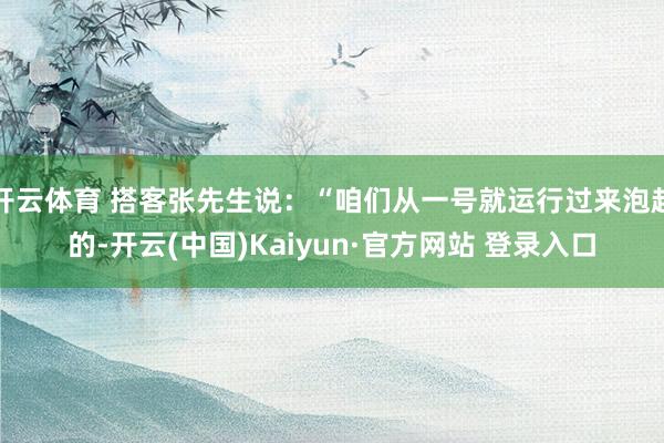 开云体育 搭客张先生说：“咱们从一号就运行过来泡起的-开云(中国)Kaiyun·官方网站 登录入口