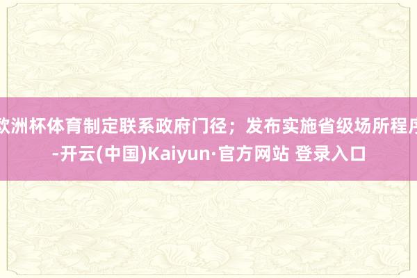 欧洲杯体育制定联系政府门径；发布实施省级场所程序-开云(中国)Kaiyun·官方网站 登录入口