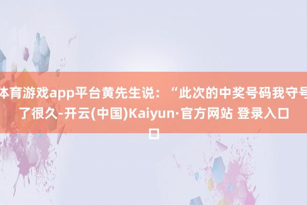 体育游戏app平台黄先生说：“此次的中奖号码我守号了很久-开云(中国)Kaiyun·官方网站 登录入口