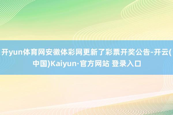 开yun体育网安徽体彩网更新了彩票开奖公告-开云(中国)Kaiyun·官方网站 登录入口