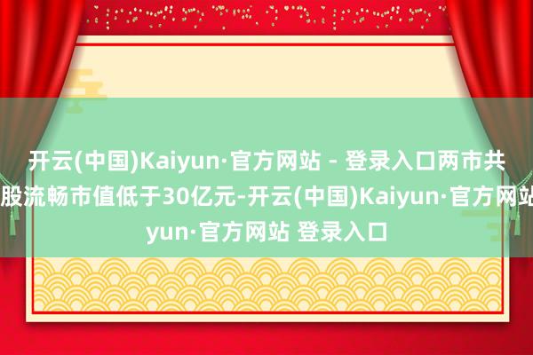开云(中国)Kaiyun·官方网站 - 登录入口两市共1294只个股流畅市值低于30亿元-开云(中国)Kaiyun·官方网站 登录入口