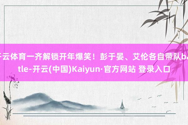 开云体育一齐解锁开年爆笑！彭于晏、艾伦各自带队battle-开云(中国)Kaiyun·官方网站 登录入口