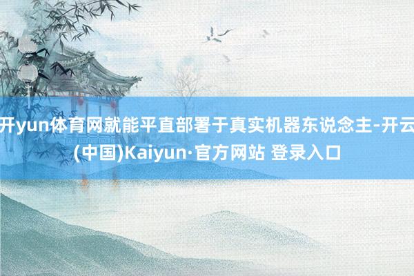 开yun体育网就能平直部署于真实机器东说念主-开云(中国)Kaiyun·官方网站 登录入口