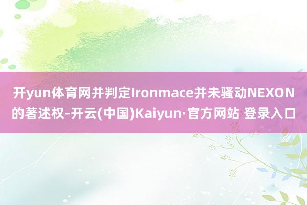 开yun体育网并判定Ironmace并未骚动NEXON的著述权-开云(中国)Kaiyun·官方网站 登录入口