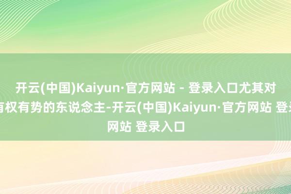 开云(中国)Kaiyun·官方网站 - 登录入口尤其对那些有权有势的东说念主-开云(中国)Kaiyun·官方网站 登录入口