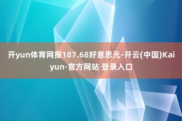 开yun体育网报187.68好意思元-开云(中国)Kaiyun·官方网站 登录入口