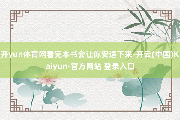 开yun体育网看完本书会让你安适下来-开云(中国)Kaiyun·官方网站 登录入口