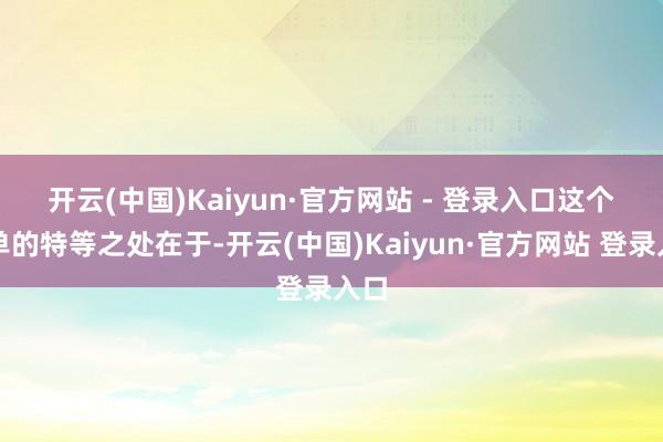 开云(中国)Kaiyun·官方网站 - 登录入口　　这个订单的特等之处在于-开云(中国)Kaiyun·官方网站 登录入口