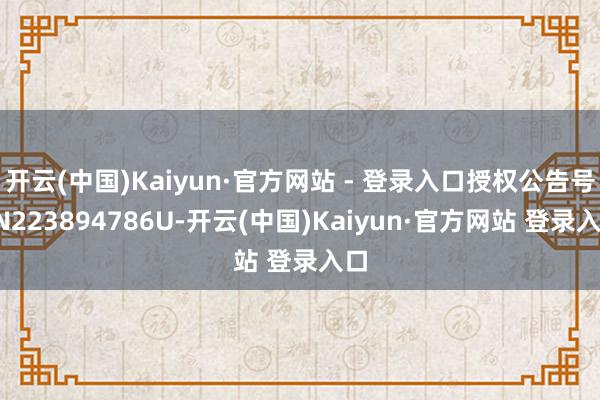 开云(中国)Kaiyun·官方网站 - 登录入口授权公告号CN223894786U-开云(中国)Kaiyun·官方网站 登录入口