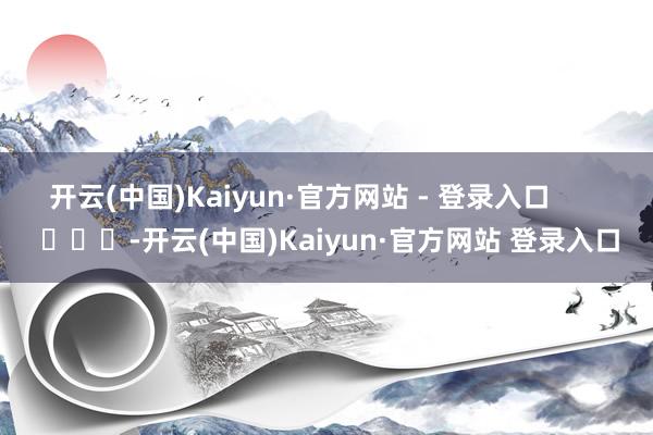 开云(中国)Kaiyun·官方网站 - 登录入口        			-开云(中国)Kaiyun·官方网站 登录入口