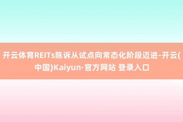 开云体育REITs陈诉从试点向常态化阶段迈进-开云(中国)Kaiyun·官方网站 登录入口