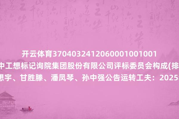 开云体育　　3704032412060001001001　　赵强　　纠合体成员二：河南　　省中工想标记询院集　　团股份有限公司　　评标委员会构成(排行不分先后)：张婷、朱想宇、甘胜滕、潘凤琴、孙中强　　公告运转工夫：2025年01月02日　　公告截至工夫：2025年01月06日　　中标总金额：260847900.000000　　数据源流：天眼查APP       		  					  -开云(中国)Kaiyun·官方网站 登录入口