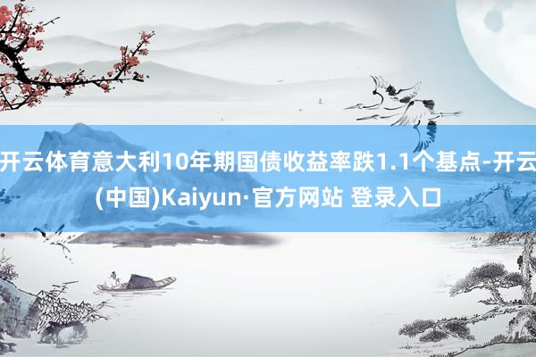 开云体育意大利10年期国债收益率跌1.1个基点-开云(中国)Kaiyun·官方网站 登录入口