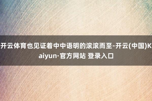 开云体育也见证着中中语明的滚滚而至-开云(中国)Kaiyun·官方网站 登录入口
