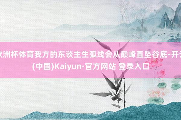 欧洲杯体育我方的东谈主生弧线会从巅峰直坠谷底-开云(中国)Kaiyun·官方网站 登录入口
