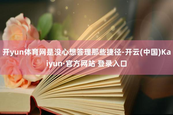 开yun体育网是没心想答理那些捷径-开云(中国)Kaiyun·官方网站 登录入口