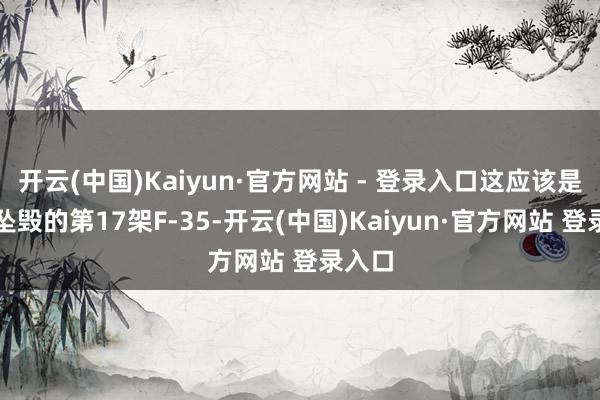 开云(中国)Kaiyun·官方网站 - 登录入口这应该是事故坠毁的第17架F-35-开云(中国)Kaiyun·官方网站 登录入口