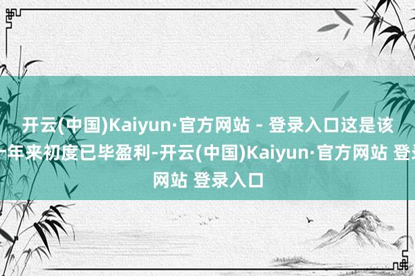 开云(中国)Kaiyun·官方网站 - 登录入口这是该乐土十年来初度已毕盈利-开云(中国)Kaiyun·官方网站 登录入口