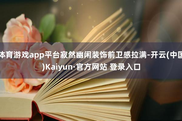 体育游戏app平台寂然幽闲装饰前卫感拉满-开云(中国)Kaiyun·官方网站 登录入口