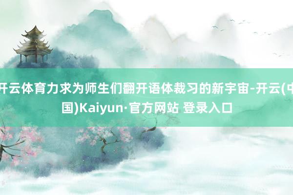 开云体育力求为师生们翻开语体裁习的新宇宙-开云(中国)Kaiyun·官方网站 登录入口