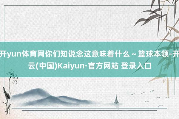 开yun体育网你们知说念这意味着什么～篮球本领-开云(中国)Kaiyun·官方网站 登录入口