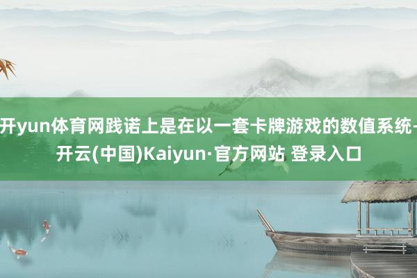 开yun体育网践诺上是在以一套卡牌游戏的数值系统-开云(中国)Kaiyun·官方网站 登录入口