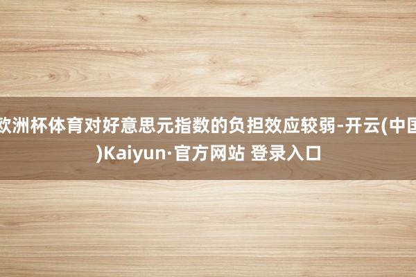 欧洲杯体育对好意思元指数的负担效应较弱-开云(中国)Kaiyun·官方网站 登录入口