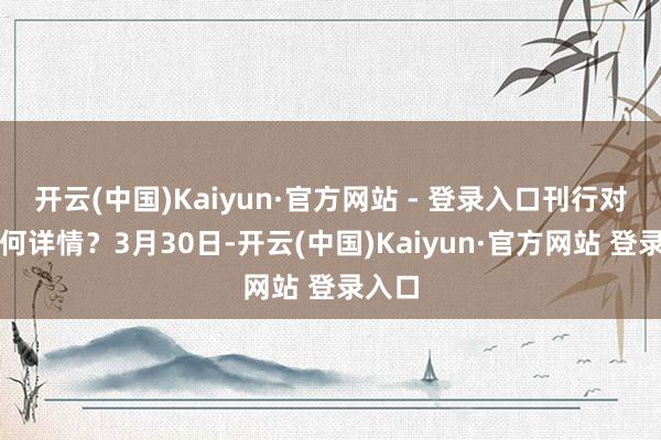 开云(中国)Kaiyun·官方网站 - 登录入口刊行对象奈何详情？3月30日-开云(中国)Kaiyun·官方网站 登录入口