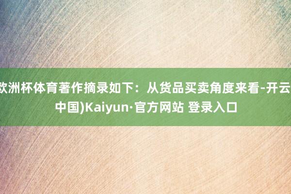 欧洲杯体育著作摘录如下：从货品买卖角度来看-开云(中国)Kaiyun·官方网站 登录入口