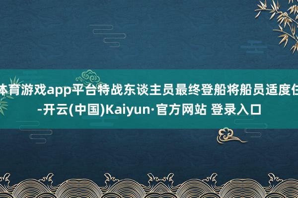 体育游戏app平台特战东谈主员最终登船将船员适度住-开云(中国)Kaiyun·官方网站 登录入口