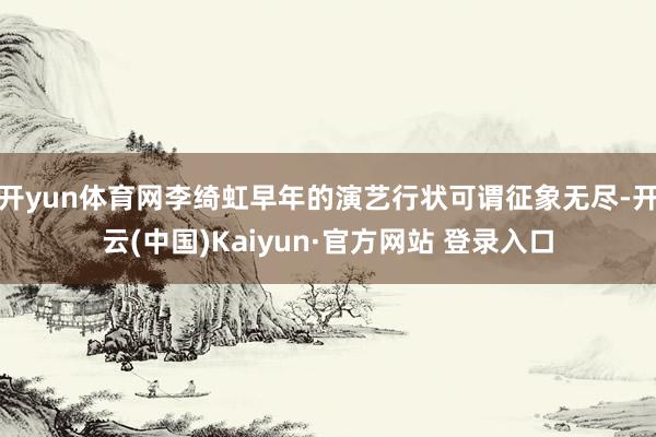 开yun体育网李绮虹早年的演艺行状可谓征象无尽-开云(中国)Kaiyun·官方网站 登录入口