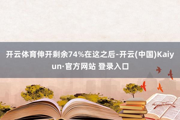 开云体育伸开剩余74%在这之后-开云(中国)Kaiyun·官方网站 登录入口