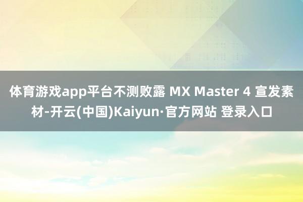 体育游戏app平台不测败露 MX Master 4 宣发素材-开云(中国)Kaiyun·官方网站 登录入口