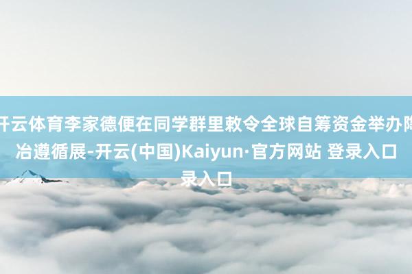 开云体育李家德便在同学群里敕令全球自筹资金举办陶冶遵循展-开云(中国)Kaiyun·官方网站 登录入口