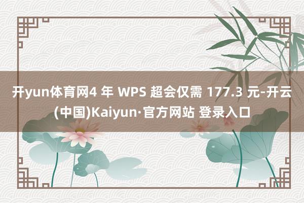 开yun体育网4 年 WPS 超会仅需 177.3 元-开云(中国)Kaiyun·官方网站 登录入口