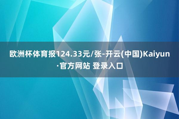 欧洲杯体育报124.33元/张-开云(中国)Kaiyun·官方网站 登录入口