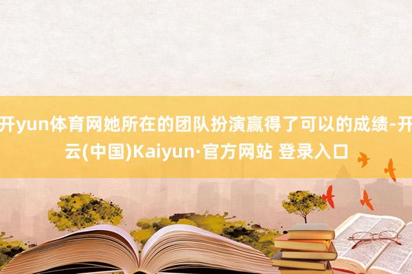开yun体育网她所在的团队扮演赢得了可以的成绩-开云(中国)Kaiyun·官方网站 登录入口