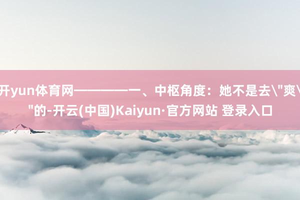 开yun体育网━━━━一、中枢角度：她不是去