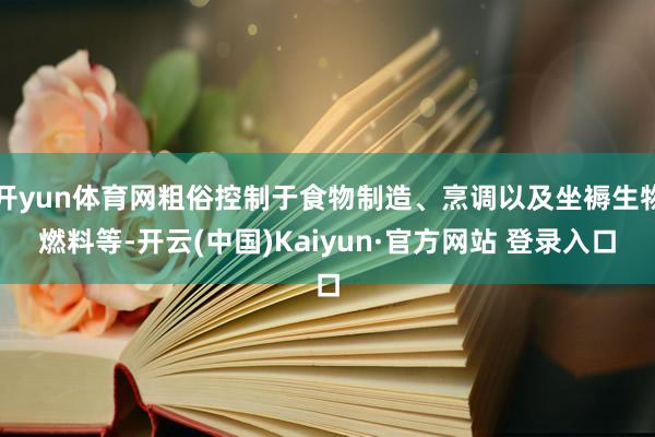 开yun体育网粗俗控制于食物制造、烹调以及坐褥生物燃料等-开云(中国)Kaiyun·官方网站 登录入口