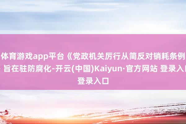 体育游戏app平台　　《党政机关厉行从简反对销耗条例》旨在驻防腐化-开云(中国)Kaiyun·官方网站 登录入口