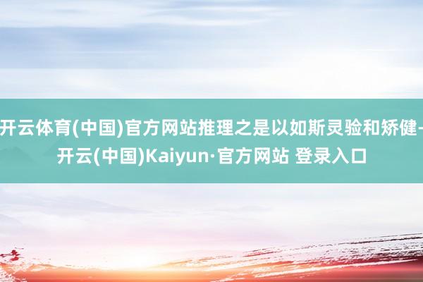 开云体育(中国)官方网站推理之是以如斯灵验和矫健-开云(中国)Kaiyun·官方网站 登录入口