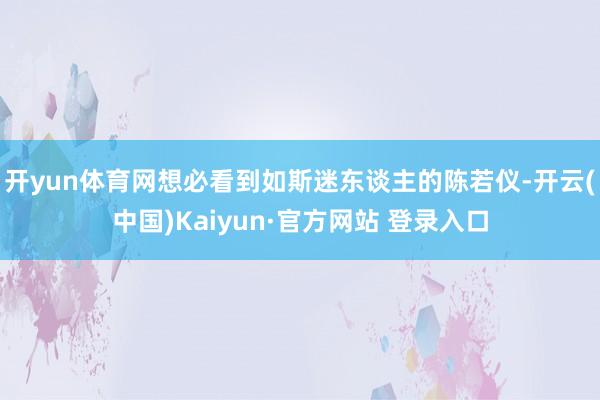 开yun体育网想必看到如斯迷东谈主的陈若仪-开云(中国)Kaiyun·官方网站 登录入口