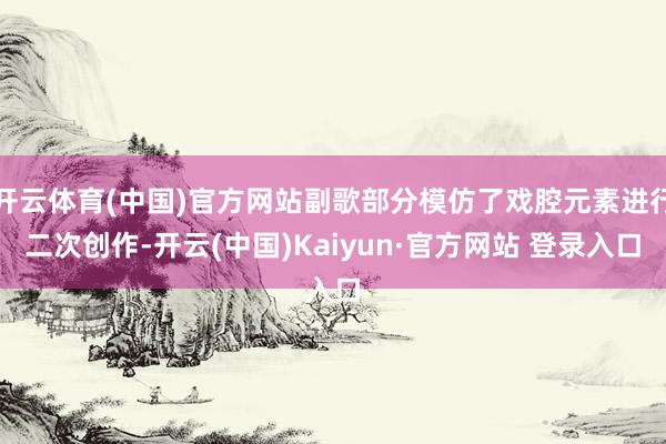 开云体育(中国)官方网站副歌部分模仿了戏腔元素进行二次创作-开云(中国)Kaiyun·官方网站 登录入口