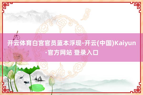 开云体育　　白宫官员蓝本浮现-开云(中国)Kaiyun·官方网站 登录入口