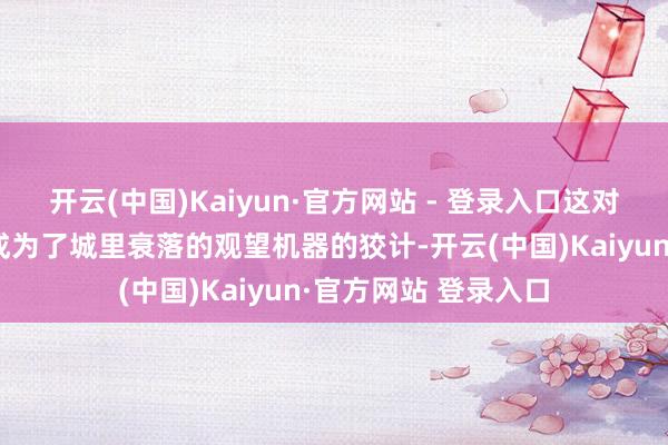 开云(中国)Kaiyun·官方网站 - 登录入口这对相爱的男东说念主成为了城里衰落的观望机器的狡计-开云(中国)Kaiyun·官方网站 登录入口