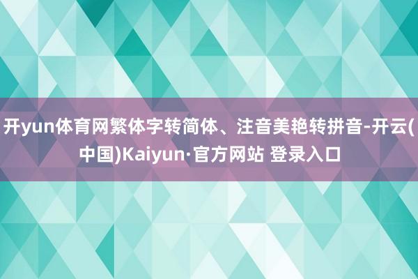 开yun体育网繁体字转简体、注音美艳转拼音-开云(中国)Kaiyun·官方网站 登录入口
