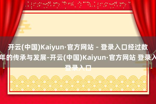 开云(中国)Kaiyun·官方网站 - 登录入口经过数百年的传承与发展-开云(中国)Kaiyun·官方网站 登录入口