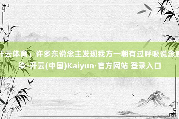 开云体育」许多东说念主发现我方一朝有过呼吸说念感染-开云(中国)Kaiyun·官方网站 登录入口