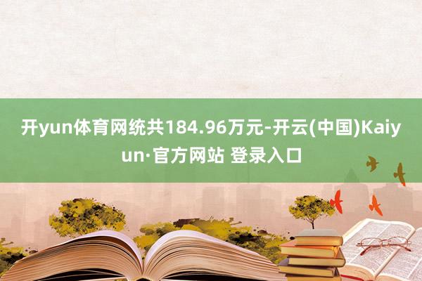 开yun体育网统共184.96万元-开云(中国)Kaiyun·官方网站 登录入口